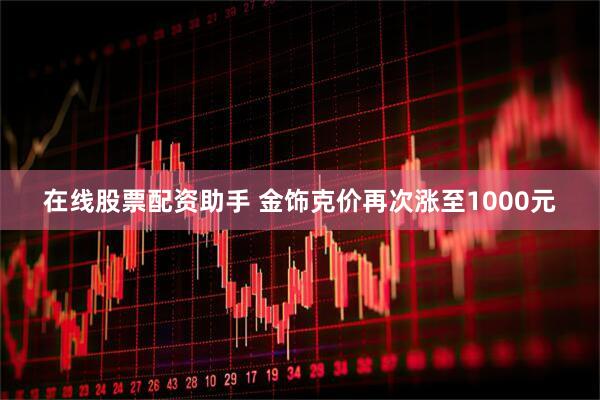 在线股票配资助手 金饰克价再次涨至1000元