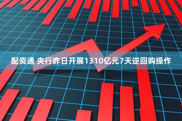 配资通 央行昨日开展1310亿元7天逆回购操作