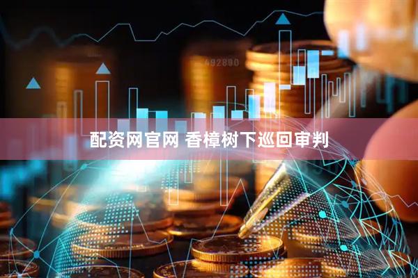 配资网官网 香樟树下巡回审判