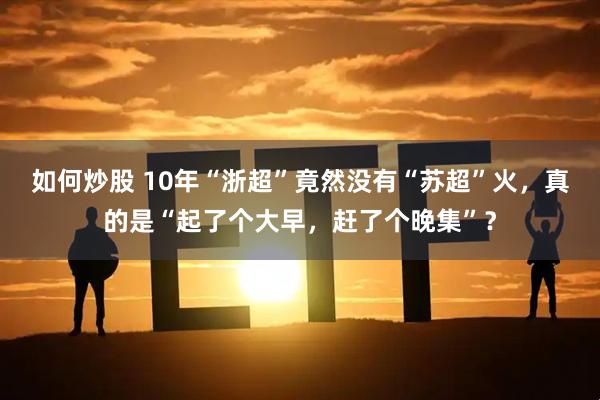 如何炒股 10年“浙超”竟然没有“苏超”火，真的是“起了个大早，赶了个晚集”？