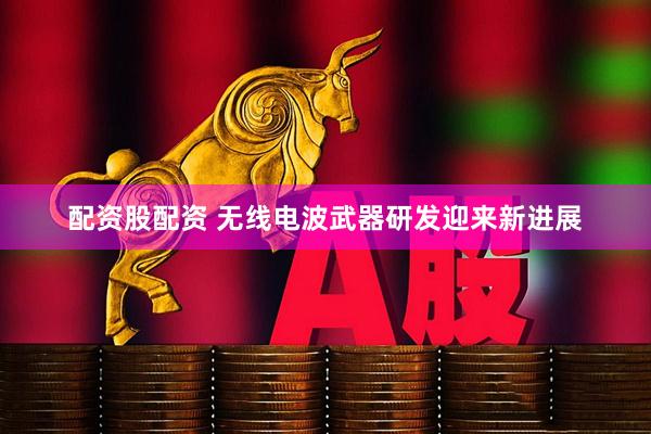 配资股配资 无线电波武器研发迎来新进展