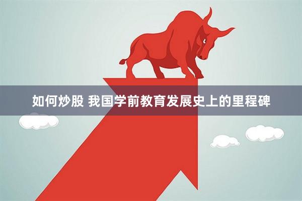 如何炒股 我国学前教育发展史上的里程碑