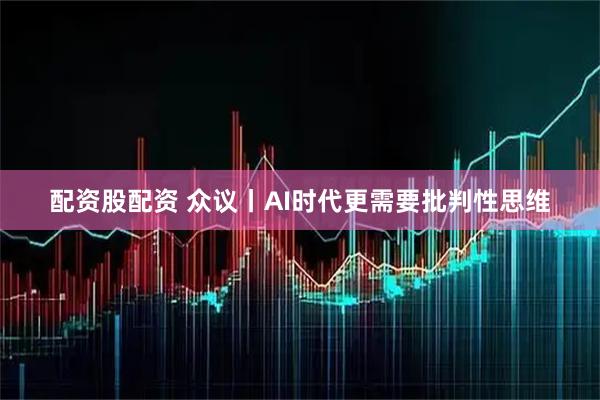 配资股配资 众议丨AI时代更需要批判性思维