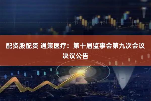 配资股配资 通策医疗：第十届监事会第九次会议决议公告