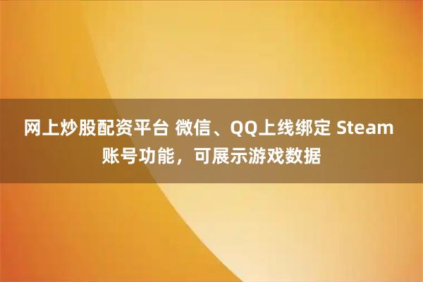 网上炒股配资平台 微信、QQ上线绑定 Steam 账号功能，可展示游戏数据