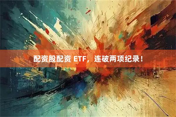 配资股配资 ETF，连破两项纪录！