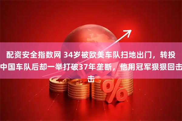 配资安全指数网 34岁被欧美车队扫地出门，转投中国车队后却一举打破37年垄断，他用冠军狠狠回击