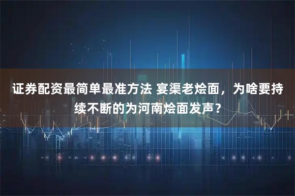 证券配资最简单最准方法 宴渠老烩面，为啥要持续不断的为河南烩面发声？
