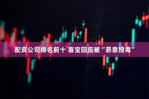 配资公司排名前十 喜宝回应被“恶意投毒”
