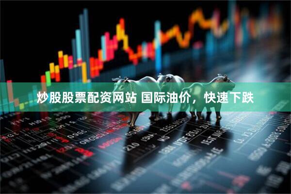 炒股股票配资网站 国际油价，快速下跌