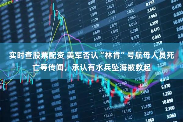 实时查股票配资 美军否认“林肯”号航母人员死亡等传闻，承认有水兵坠海被救起