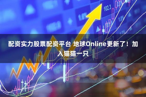 配资实力股票配资平台 地球Online更新了！加入猫猫一只